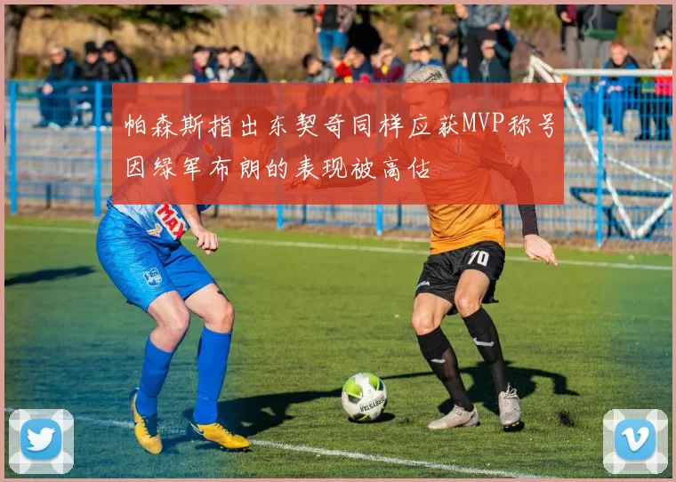 帕森斯指出东契奇同样应获MVP称号因绿军布朗的表现被高估