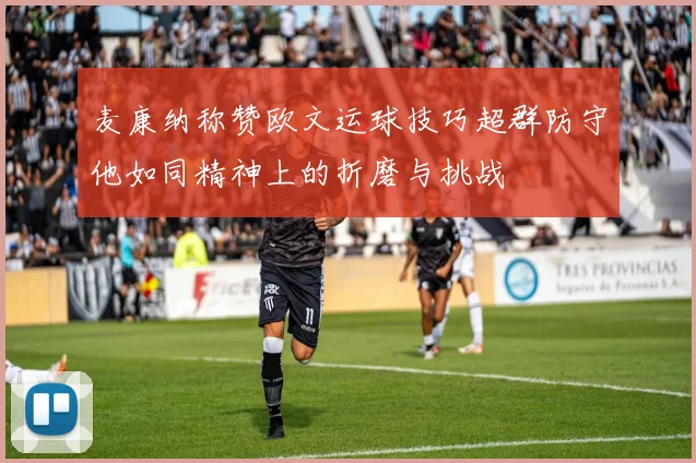 麦康纳称赞欧文运球技巧超群防守他如同精神上的折磨与挑战