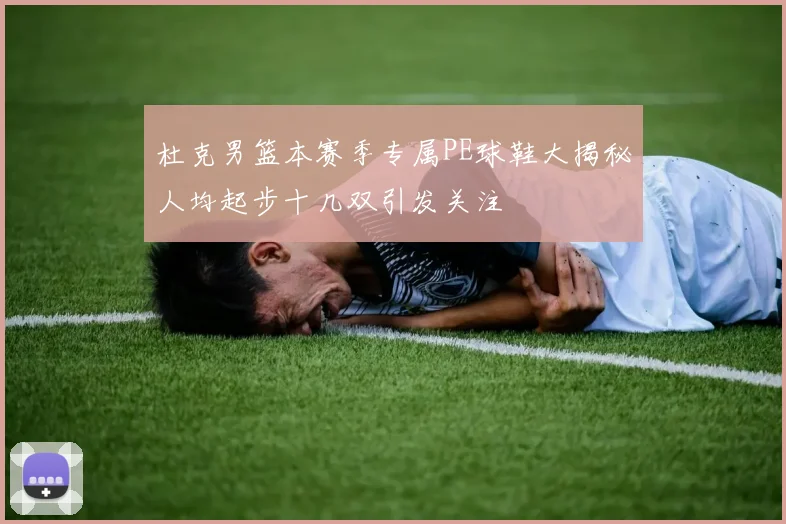 杜克男篮本赛季专属PE球鞋大揭秘人均起步十几双引发关注