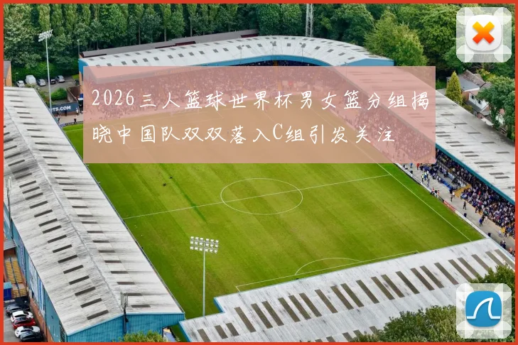 2026三人篮球世界杯男女篮分组揭晓中国队双双落入C组引发关注