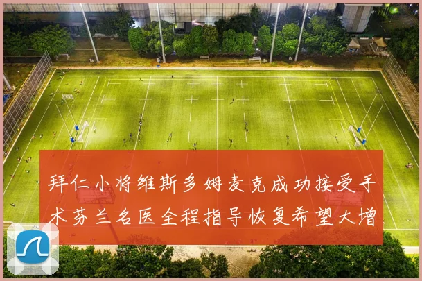 拜仁小将维斯多姆麦克成功接受手术芬兰名医全程指导恢复希望大增
