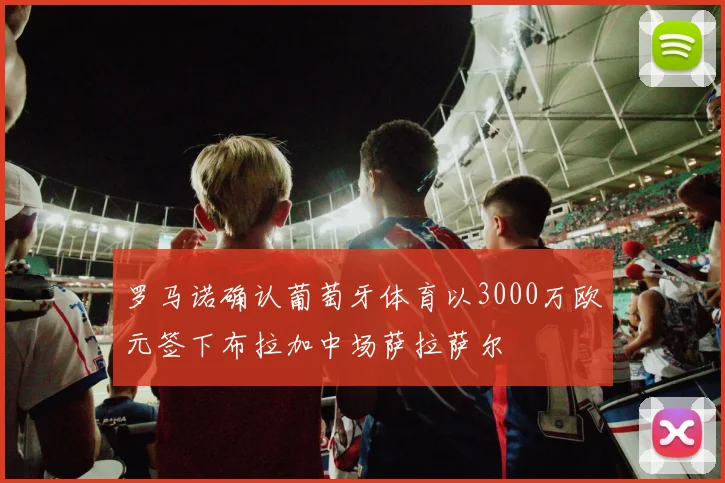 罗马诺确认葡萄牙体育以3000万欧元签下布拉加中场萨拉萨尔