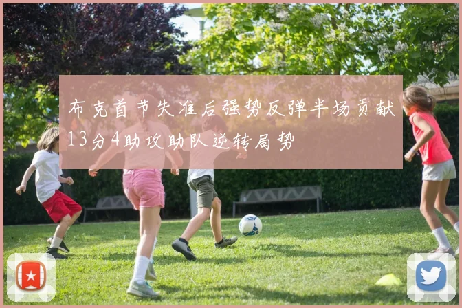 布克首节失准后强势反弹半场贡献13分4助攻助队逆转局势