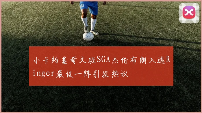 小卡约基奇文班SGA杰伦布朗入选Ringer最佳一阵引发热议