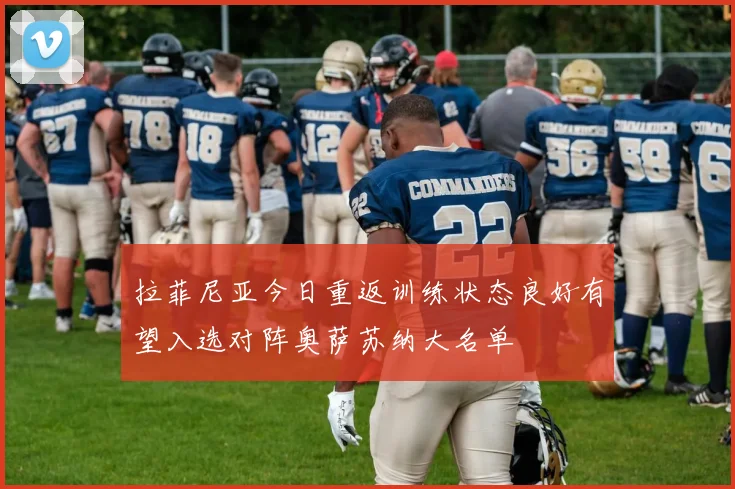 拉菲尼亚今日重返训练状态良好有望入选对阵奥萨苏纳大名单