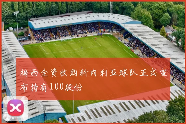 梅西全资收购科内利亚球队正式宣布持有100股份