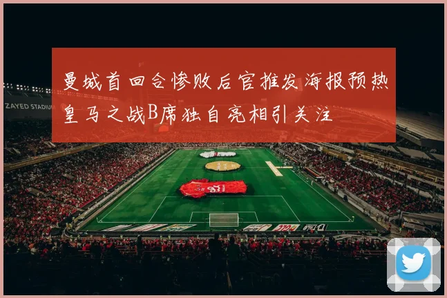 曼城首回合惨败后官推发海报预热皇马之战B席独自亮相引关注