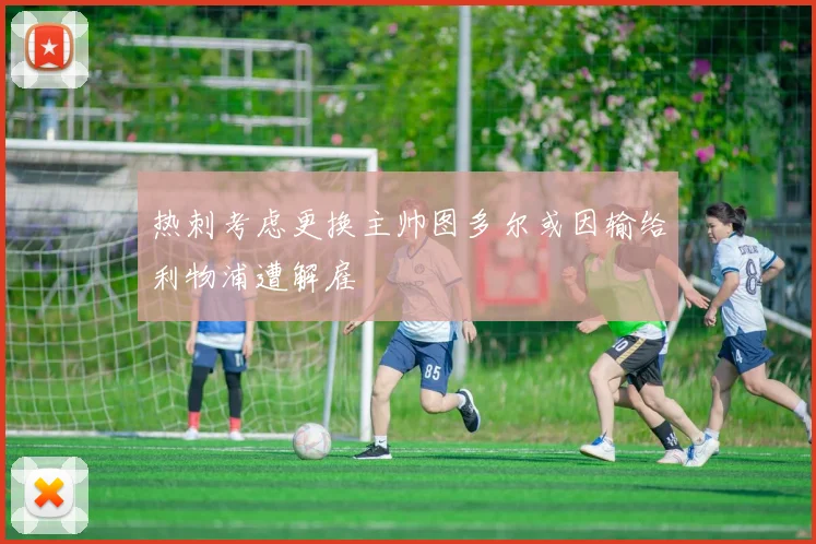 热刺考虑更换主帅图多尔或因输给利物浦遭解雇