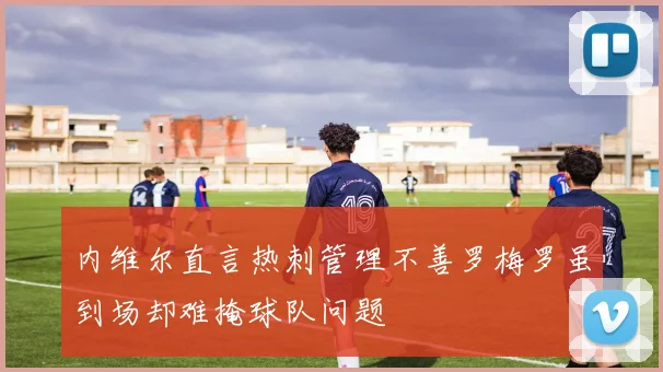 内维尔直言热刺管理不善罗梅罗虽到场却难掩球队问题