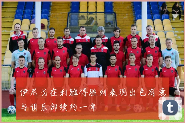 伊尼戈在利雅得胜利表现出色有意与俱乐部续约一年